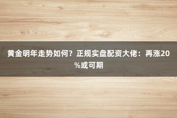 黄金明年走势如何？正规实盘配资大佬：再涨20%或可期