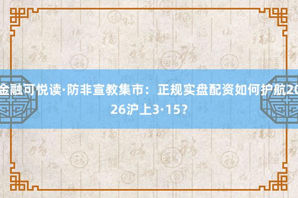 金融可悦读·防非宣教集市：正规实盘配资如何护航2026沪上3·15？