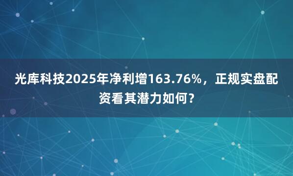 光库科技2025年净利增163.76%，正规实盘配资看其潜力如何？