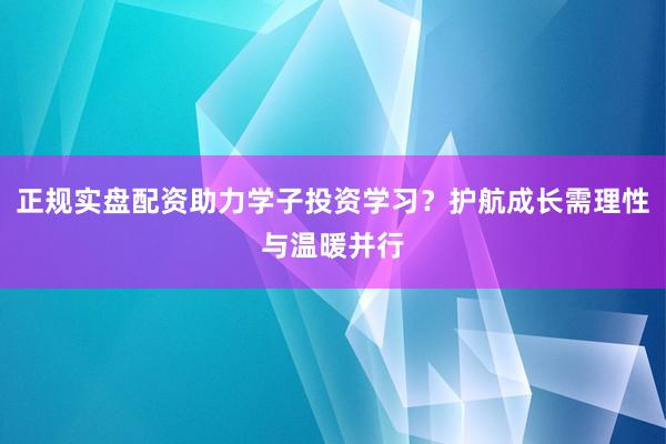 正规实盘配资助力学子投资学习？护航成长需理性与温暖并行