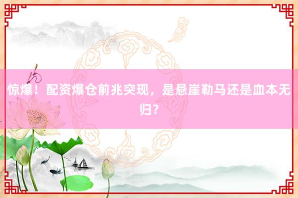 惊爆！配资爆仓前兆突现，是悬崖勒马还是血本无归？