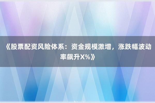 《股票配资风险体系：资金规模激增，涨跌幅波动率飙升X%》