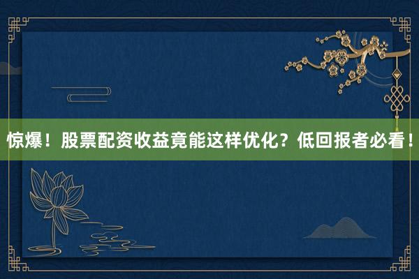 惊爆！股票配资收益竟能这样优化？低回报者必看！