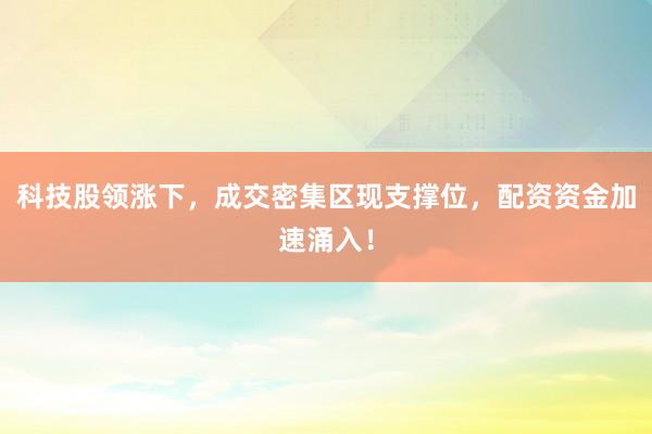 科技股领涨下，成交密集区现支撑位，配资资金加速涌入！