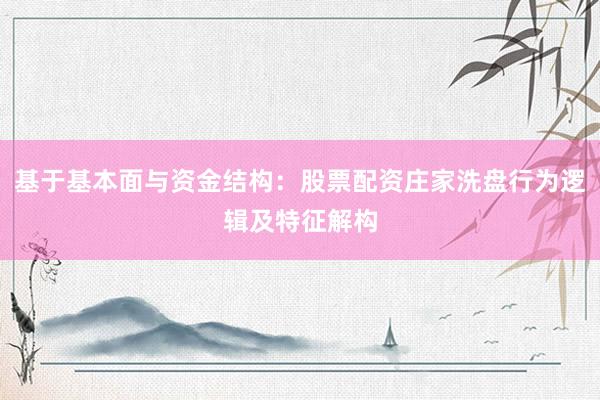 基于基本面与资金结构：股票配资庄家洗盘行为逻辑及特征解构