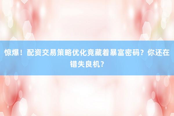 惊爆！配资交易策略优化竟藏着暴富密码？你还在错失良机？