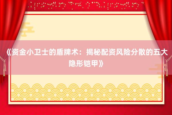 《资金小卫士的盾牌术：揭秘配资风险分散的五大隐形铠甲》