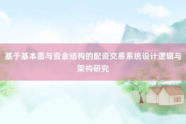 基于基本面与资金结构的配资交易系统设计逻辑与架构研究
