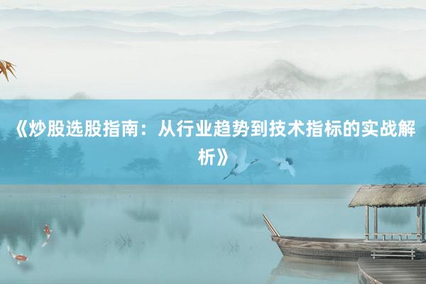 《炒股选股指南：从行业趋势到技术指标的实战解析》