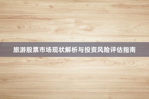 旅游股票市场现状解析与投资风险评估指南