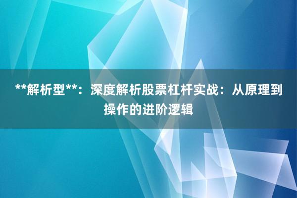 **解析型**：深度解析股票杠杆实战：从原理到操作的进阶逻辑