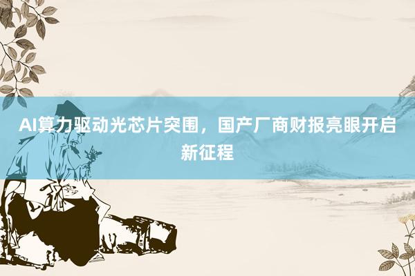 AI算力驱动光芯片突围，国产厂商财报亮眼开启新征程