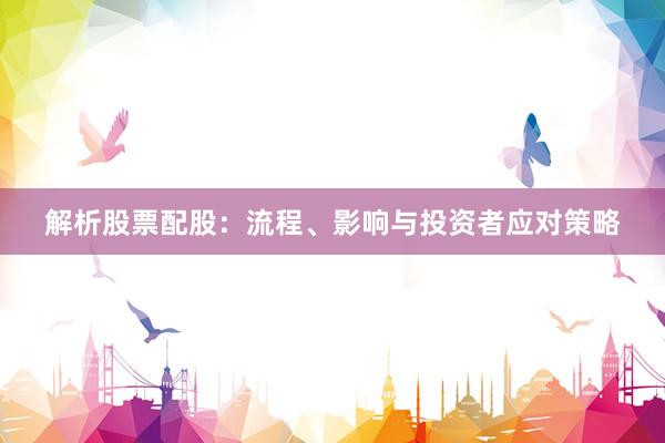 解析股票配股：流程、影响与投资者应对策略