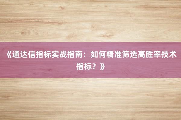 《通达信指标实战指南：如何精准筛选高胜率技术指标？》