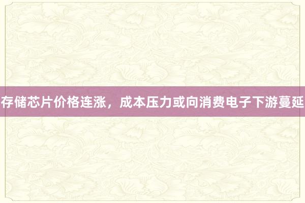 存储芯片价格连涨，成本压力或向消费电子下游蔓延