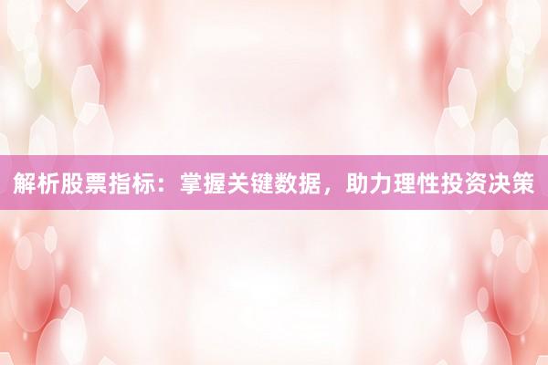 解析股票指标：掌握关键数据，助力理性投资决策