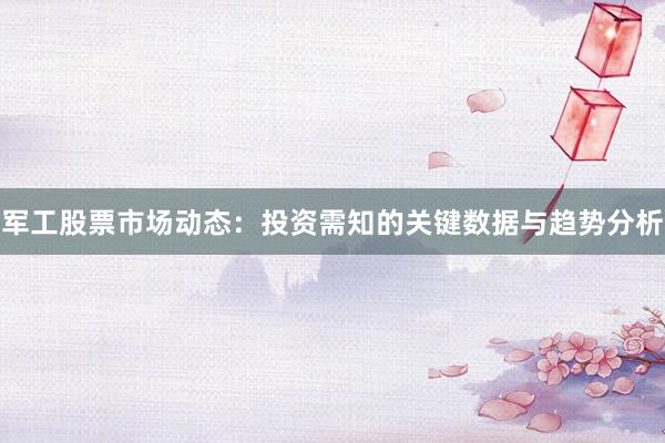 军工股票市场动态：投资需知的关键数据与趋势分析