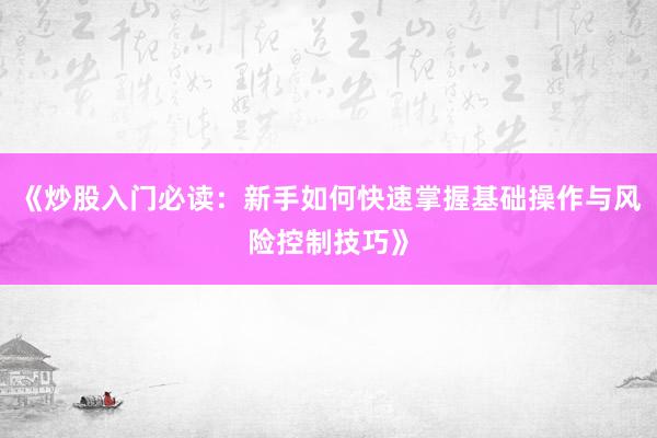 《炒股入门必读：新手如何快速掌握基础操作与风险控制技巧》