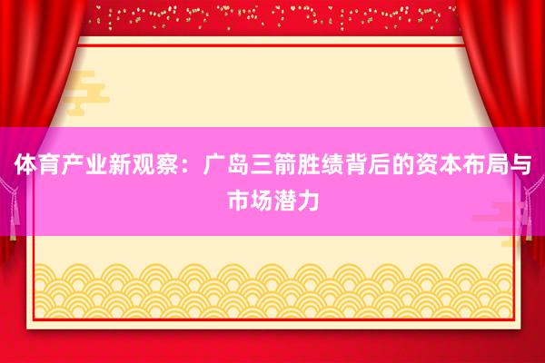 体育产业新观察：广岛三箭胜绩背后的资本布局与市场潜力