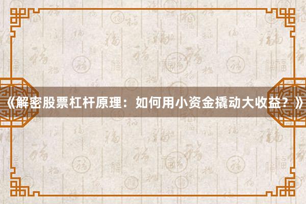 《解密股票杠杆原理：如何用小资金撬动大收益？》