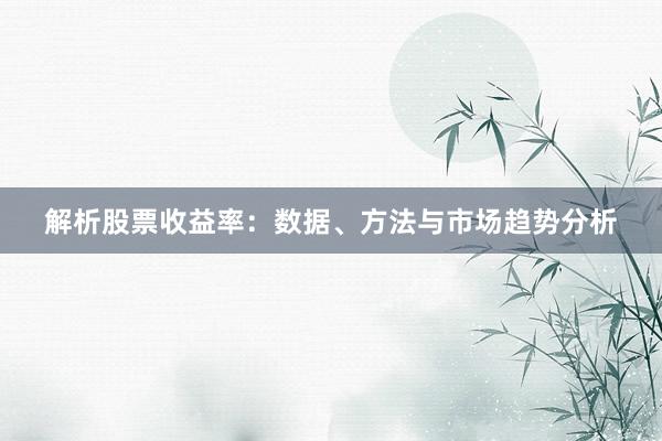 解析股票收益率：数据、方法与市场趋势分析
