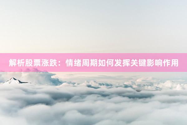 解析股票涨跌：情绪周期如何发挥关键影响作用