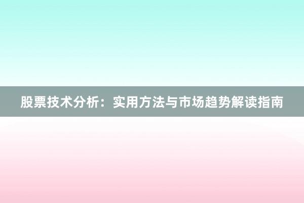 股票技术分析：实用方法与市场趋势解读指南