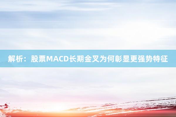 解析：股票MACD长期金叉为何彰显更强势特征