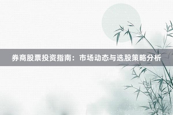 券商股票投资指南：市场动态与选股策略分析