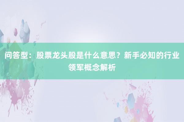 问答型：股票龙头股是什么意思？新手必知的行业领军概念解析