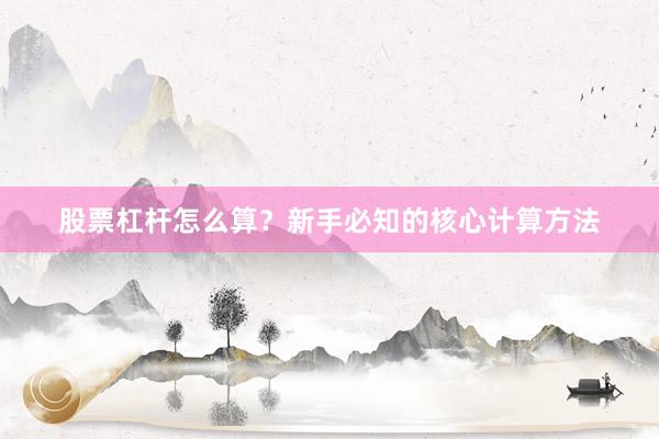 股票杠杆怎么算？新手必知的核心计算方法