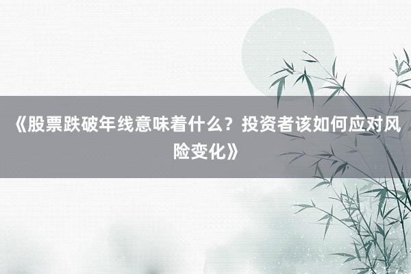 《股票跌破年线意味着什么？投资者该如何应对风险变化》