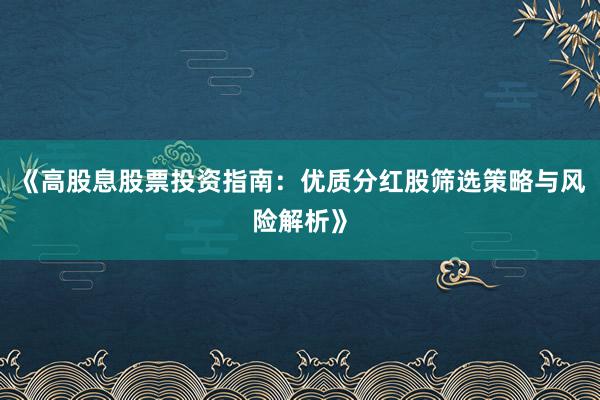 《高股息股票投资指南：优质分红股筛选策略与风险解析》