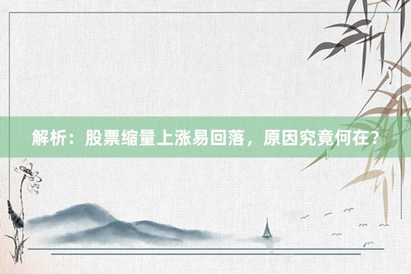 解析：股票缩量上涨易回落，原因究竟何在？