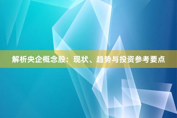 解析央企概念股：现状、趋势与投资参考要点
