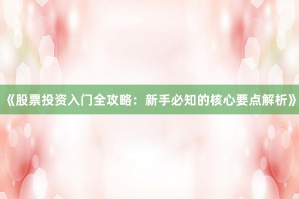 《股票投资入门全攻略：新手必知的核心要点解析》