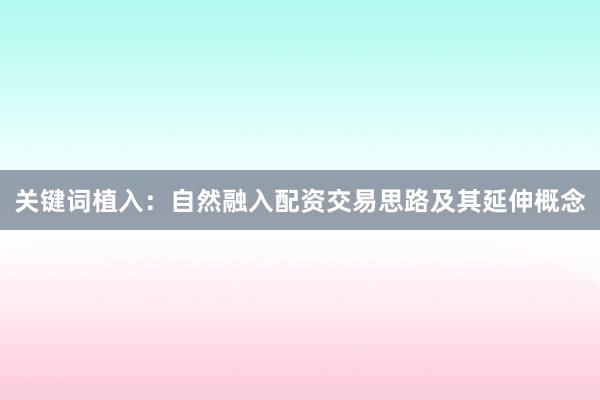 关键词植入：自然融入配资交易思路及其延伸概念