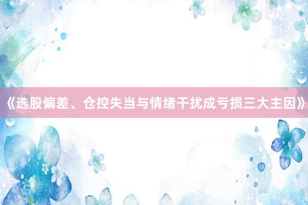 《选股偏差、仓控失当与情绪干扰成亏损三大主因》