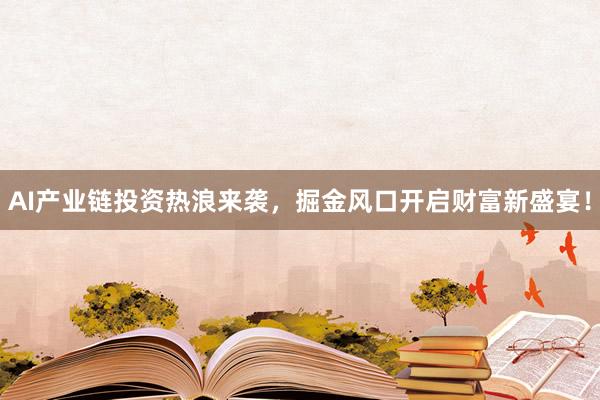 AI产业链投资热浪来袭，掘金风口开启财富新盛宴！