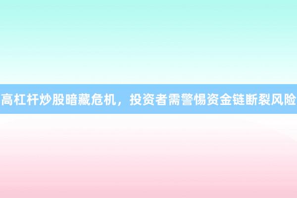 高杠杆炒股暗藏危机，投资者需警惕资金链断裂风险
