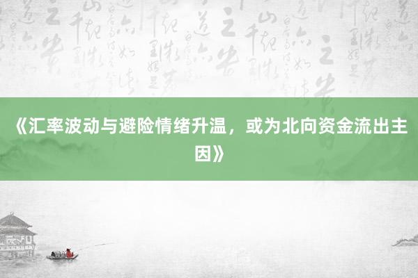 《汇率波动与避险情绪升温，或为北向资金流出主因》