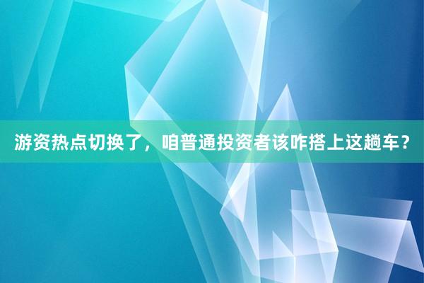 游资热点切换了，咱普通投资者该咋搭上这趟车？