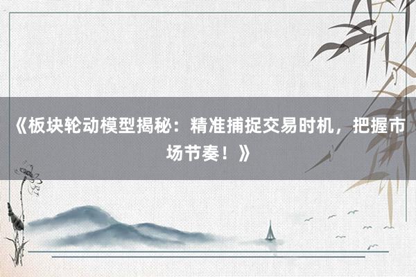 《板块轮动模型揭秘：精准捕捉交易时机，把握市场节奏！》