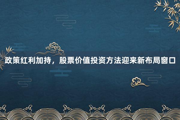 政策红利加持，股票价值投资方法迎来新布局窗口