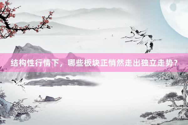 结构性行情下，哪些板块正悄然走出独立走势？
