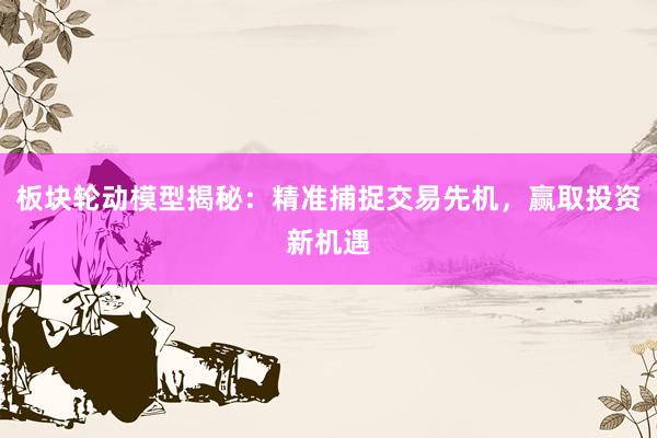 板块轮动模型揭秘：精准捕捉交易先机，赢取投资新机遇