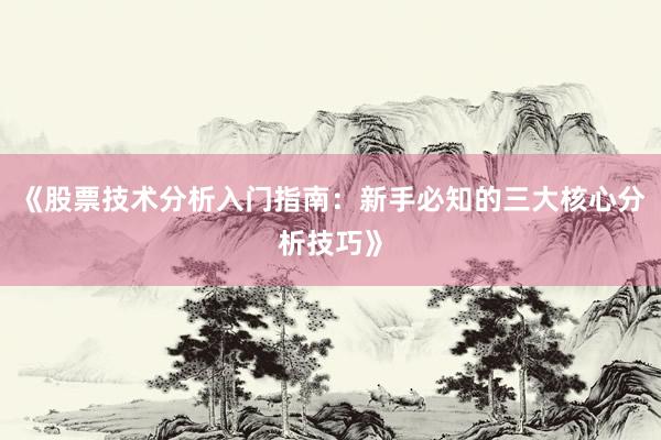 《股票技术分析入门指南:新手必知的三大核心分析技巧》