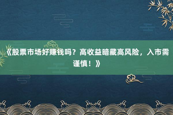 《股票市场好赚钱吗?高收益暗藏高风险,入市需谨慎!》
