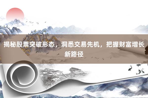 揭秘股票突破形态，洞悉交易先机，把握财富增长新路径