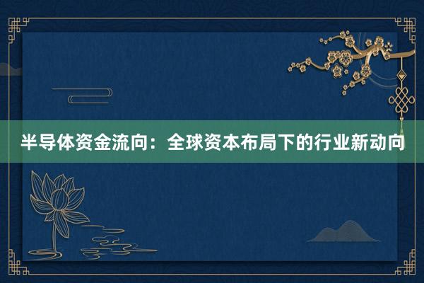 半导体资金流向:全球资本布局下的行业新动向